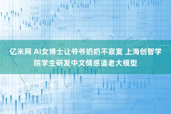 亿米网 AI女博士让爷爷奶奶不寂寞 上海创智学院学生研发中文情感适老大模型