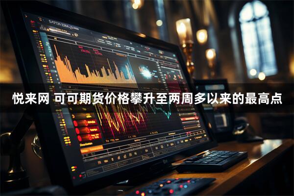 悦来网 可可期货价格攀升至两周多以来的最高点