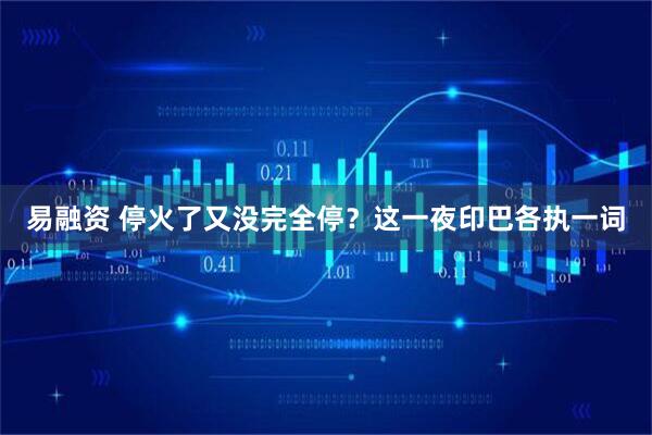 易融资 停火了又没完全停？这一夜印巴各执一词