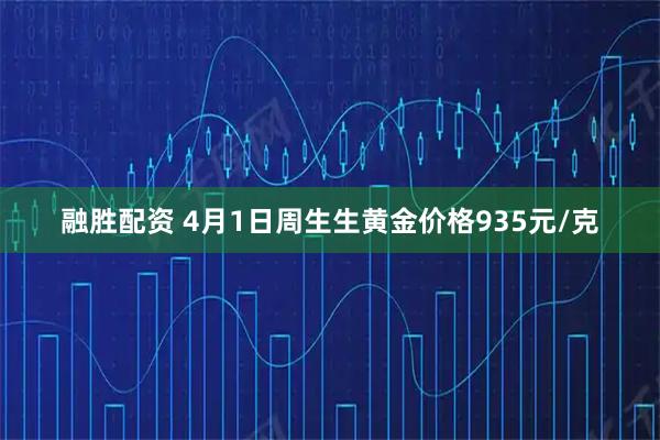 融胜配资 4月1日周生生黄金价格935元/克