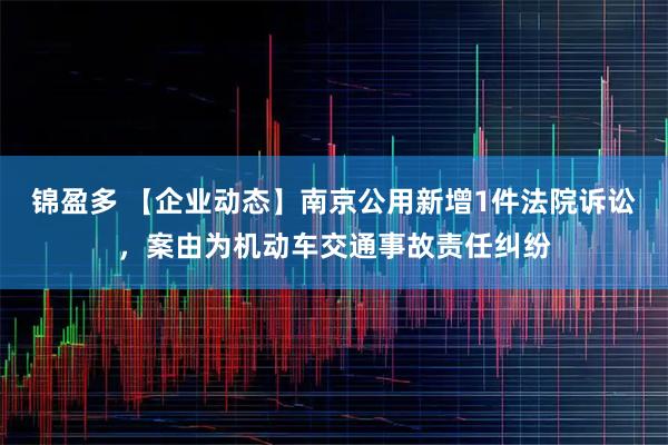 锦盈多 【企业动态】南京公用新增1件法院诉讼，案由为机动车交通事故责任纠纷