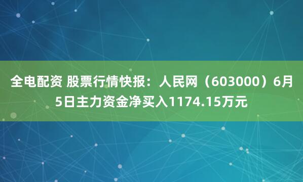 全电配资 股票行情快报：人民网（603000）6月5日主力资金净买入1174.15万元