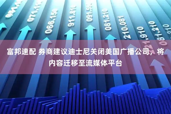 富邦速配 券商建议迪士尼关闭美国广播公司，将内容迁移至流媒体平台