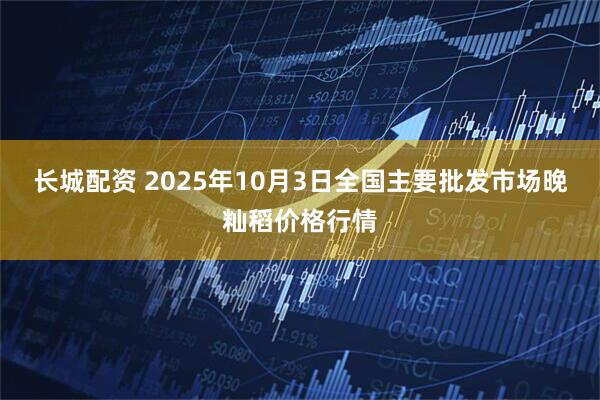 长城配资 2025年10月3日全国主要批发市场晚籼稻价格行情