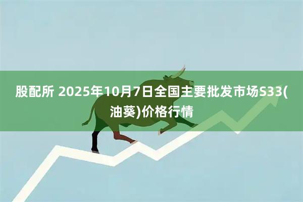 股配所 2025年10月7日全国主要批发市场S33(油葵)价格行情