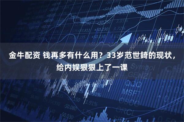 金牛配资 钱再多有什么用？33岁范世錡的现状，给内娱狠狠上了一课