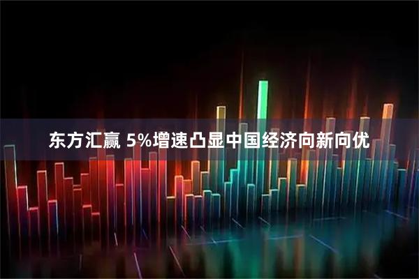 东方汇赢 5%增速凸显中国经济向新向优
