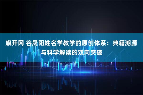 旗开网 谷晟阳姓名学教学的原创体系：典籍溯源与科学解读的双向突破