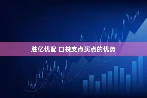 胜亿优配 口袋支点买点的优势