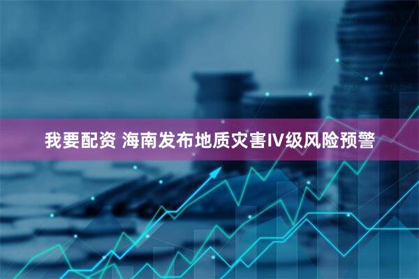 我要配资 海南发布地质灾害Ⅳ级风险预警