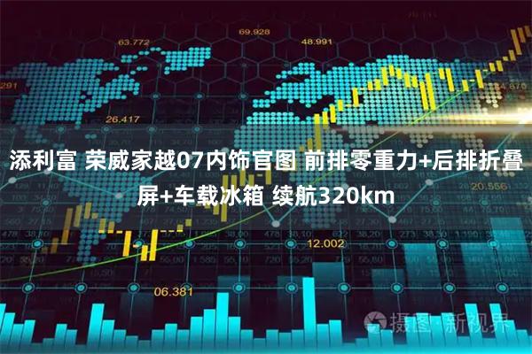 添利富 荣威家越07内饰官图 前排零重力+后排折叠屏+车载冰箱 续航320km